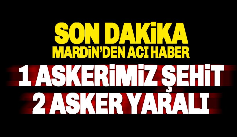 Mardin'den acı haber: 1 askerimiz şehit, 2 asker yaralı