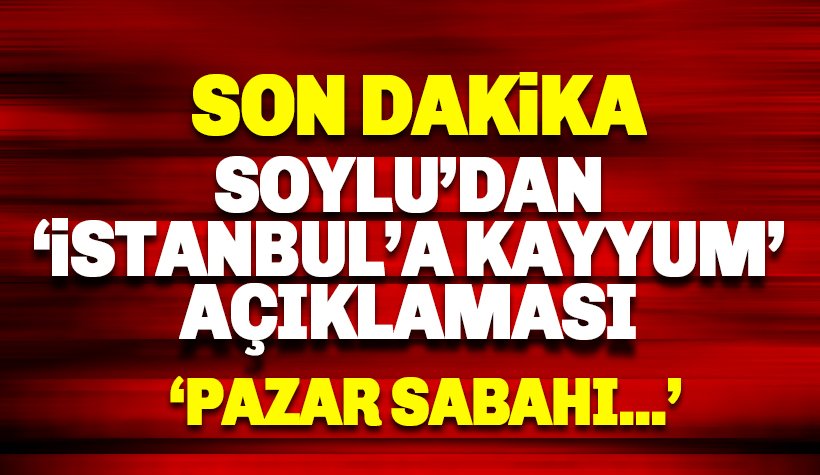 Son dakika: Soylu'dan İstanbul'a kayyum açıklaması: Pazar günü..