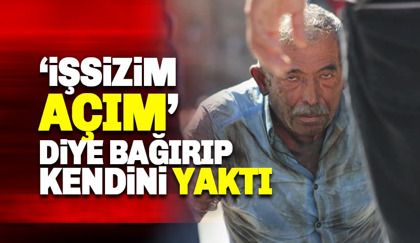 Ankara'da bir vatandaş 'Açım, işsizim.' diye bağırarak kendini yaktı