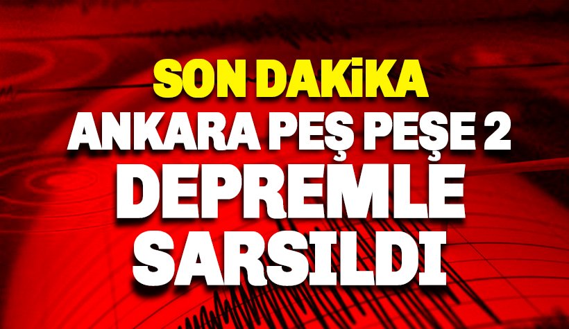 Ankara 3 dakika arayla iki depremle sarsıldı