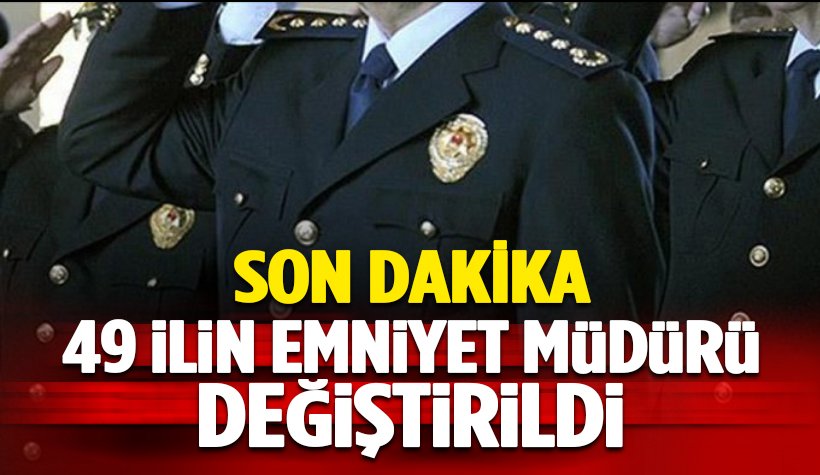 Son dakika: 49 ilin emniyet müdürü değiştirildi