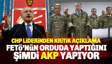 Kılıçdaroğlu: FETÖ'nün orduda yaptığını şimdi AKP yapıyor