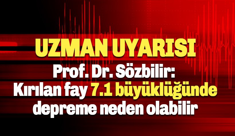 Prof. Dr. Sözbilir: Kırılan fay 7.1 büyüklüğünde depreme neden olabilir