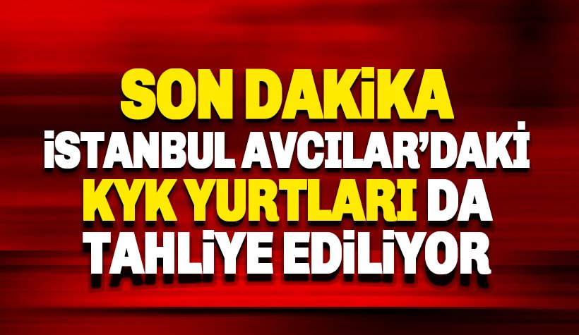 Son dakika: İstanbul Avcılar KYK yurtları da tahliye ediliyor