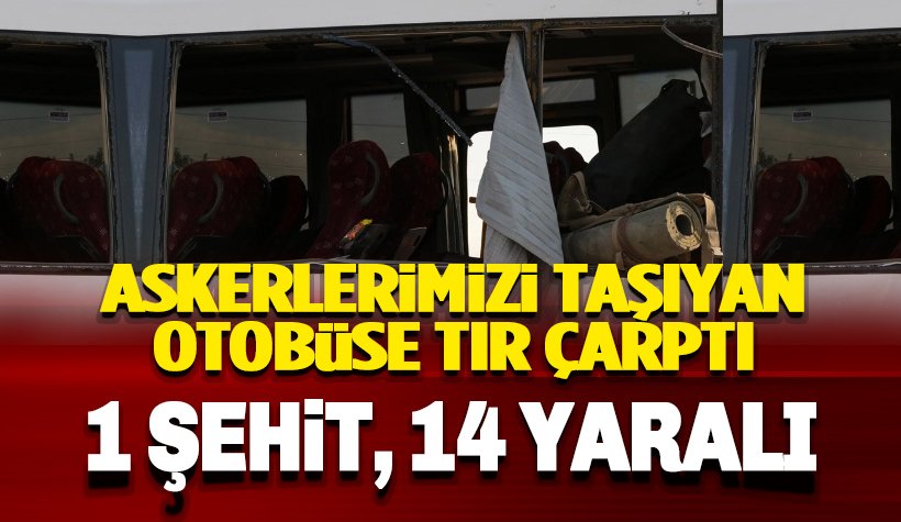 Jandarmaları taşıyan otobüsle TIR çarpıştı! 1 asker şehit, 14 asker yaralı