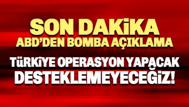 ABD'den bomba açıklama: Türkiye operasyon yapacak, Desteklemeyeceğiz