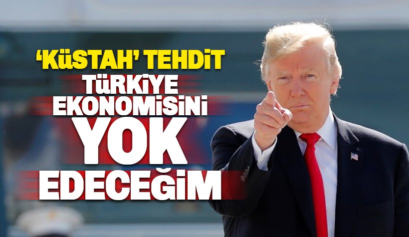 Trump'tan küstah tehdit: Türkiye ekonomisini yok edeceğim