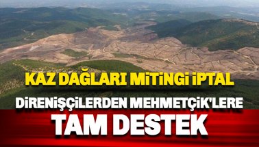 Kaz Dağları’ndaki büyük SU VE VİCDAN miting iptal edildi