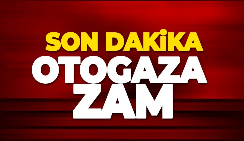 Son dakika: Otogaza zam geldi