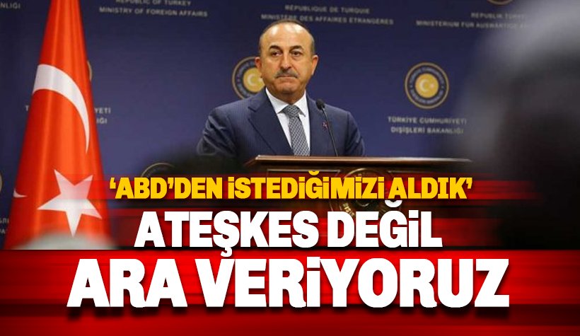 Bakan Çavuşoğlu: ABD'den istediğimizi aldık