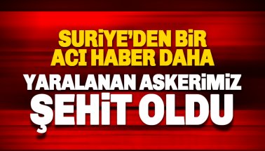 Suriye'den acı haber: Yaralanan askerimiz şehit oldu