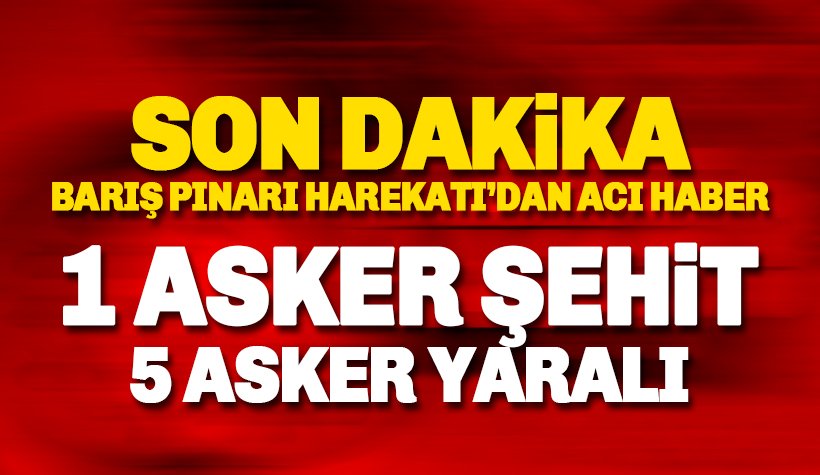 Barış Pınarı Harekatı'ndan acı haber: 1 asker şehit 5 yaralı