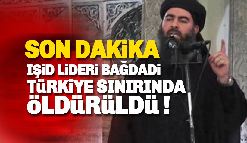 IŞİD Lideri Bağdadi Türkiye sınırında öldürüldü
