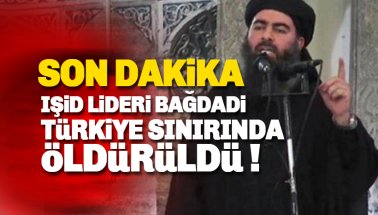 IŞİD Lideri Bağdadi Türkiye sınırında öldürüldü