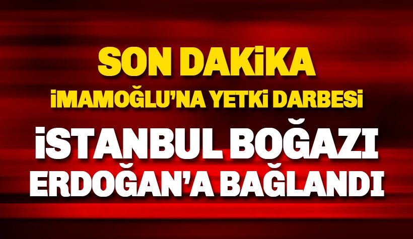 İstanbul Boğazı, İBB yetkisinden alınıp Erdoğan'a bağlanıyor