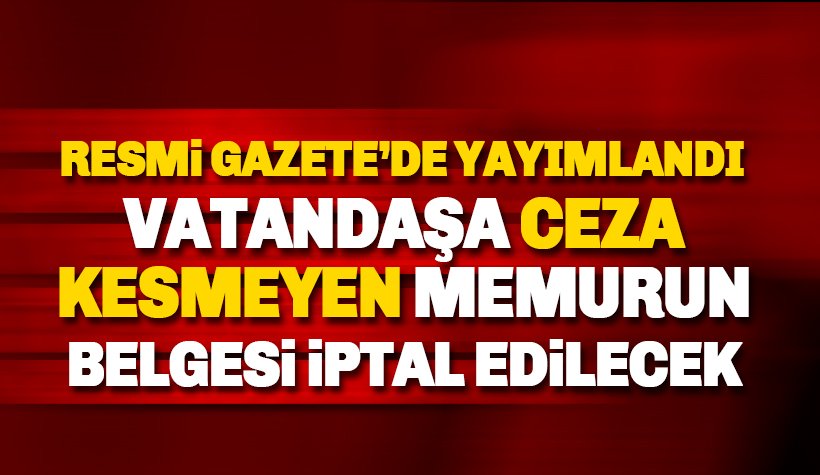 Vatandaşa ceza kesmeyen memurun belgesi iptal edilecek