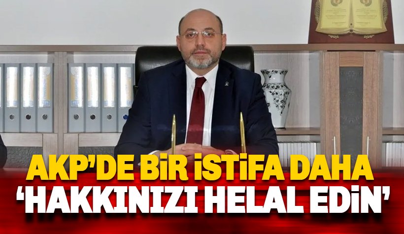 AKP'de bir istifa daha: Hakkınızı Helal Edin