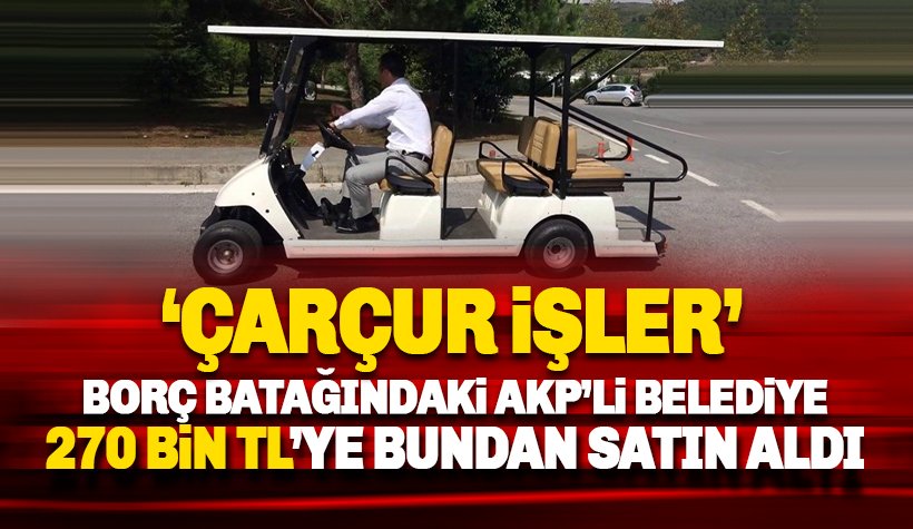 Borç batağındaki AKP'li belediye 270 bin TL'ye golf arabası aldı