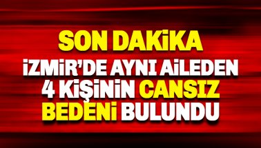 Son dakika: İzmir'de aynı ailden 4 kişinin cansız bedeni bulundu