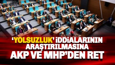 Yolsuzluk iddialarının araştırılmasına AKP ve MHP'den ret oyu