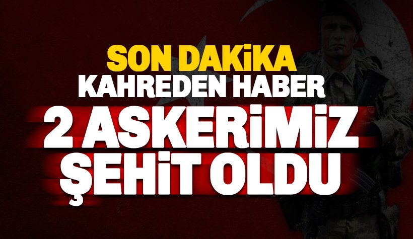 Kuzey Irak ve Çukurca'dan acı haber; 2 askerimiz şehit oldu