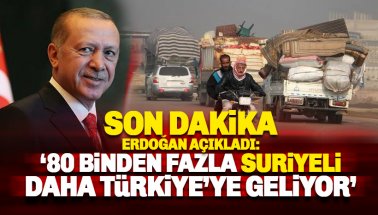 Erdoğan: 80 binden fazla Suriyeli Türkiye'ye doğru geliyor