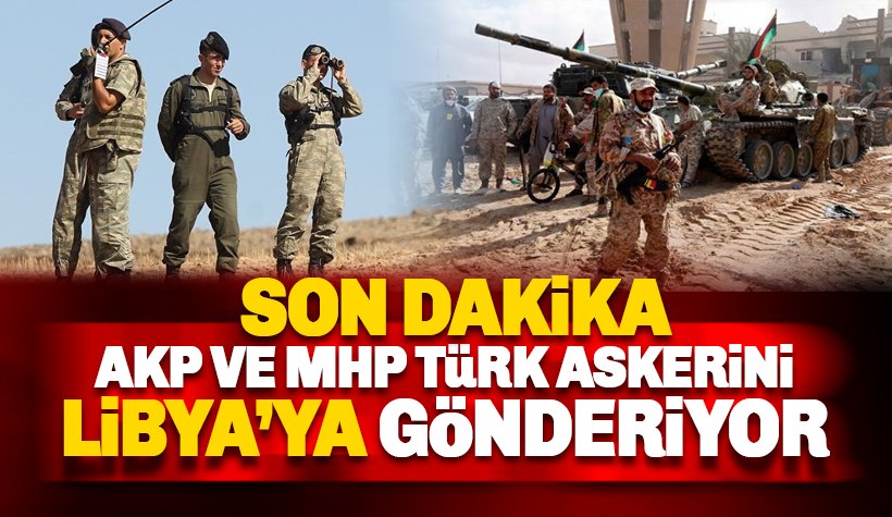 AKP ve MHP, Türk askerini Libya'ya gönderiyor