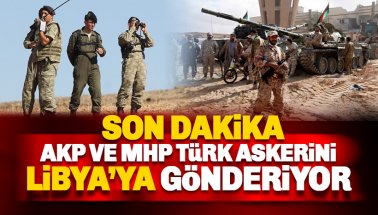 AKP ve MHP, Türk askerini Libya'ya gönderiyor