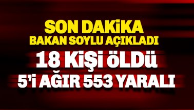 Son dakika: Soylu açıkladı: 18 kişi hayatını kaybetti, 553 yaralı