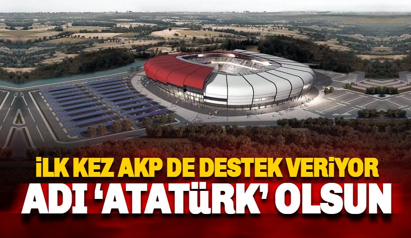 AKP de destek veriyor: Stadyumun adı Atatürk olsun