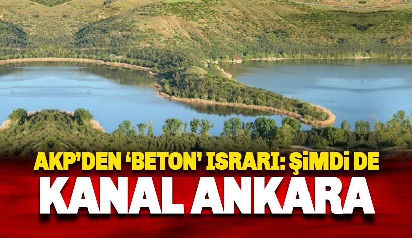 AKP'nin 'Kanal ve Beton' ısrarı bitmiyor: Sırada Ankara var