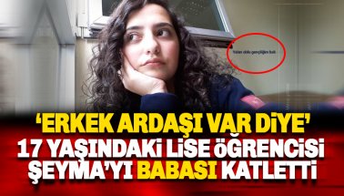 Lise öğrencisi Şeyma Yıldız, babası tarafından katledildi