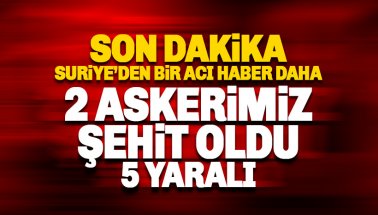 Suriye'den acı haber: 2 Türk askeri şehit 5 yaralı