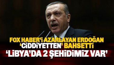 Erdoğan'dan FOX Haber'e azar: Libya’da iki şehidimiz var