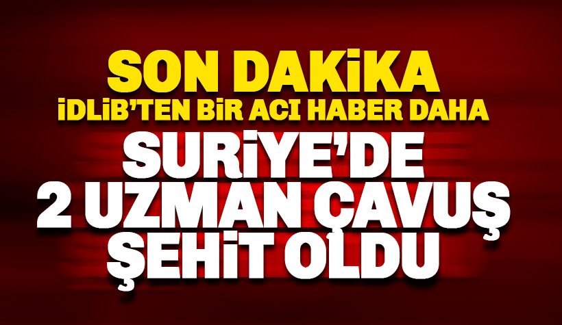 İdlib'ten bir acı haber daha: 2 askerimiz şehit oldu