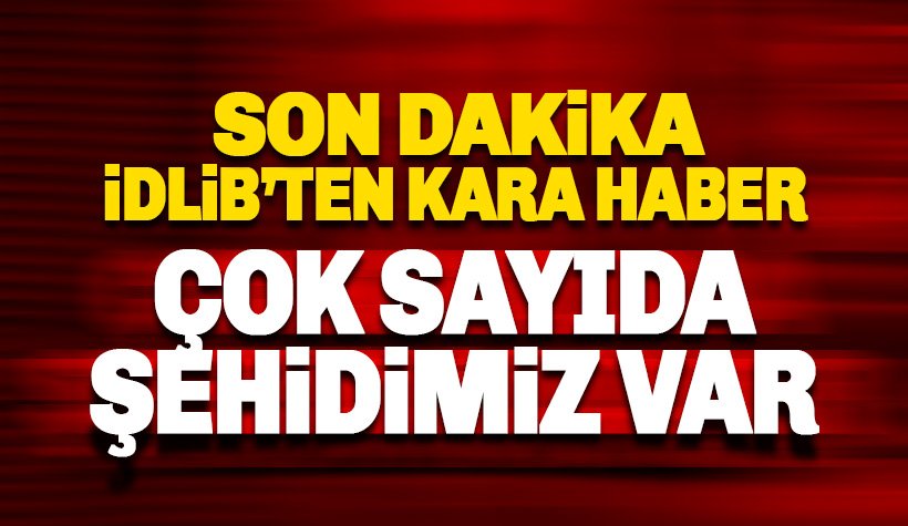 Son dakika, İdlib'te karanlık gece: Çok sayıda şehidimiz var