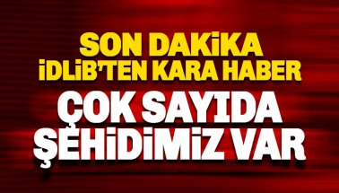 Son dakika, İdlib'te karanlık gece: Çok sayıda şehidimiz var