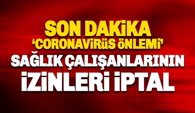 Son dakika: Sağlık çalışanlarının tüm izinleri iptal edildi