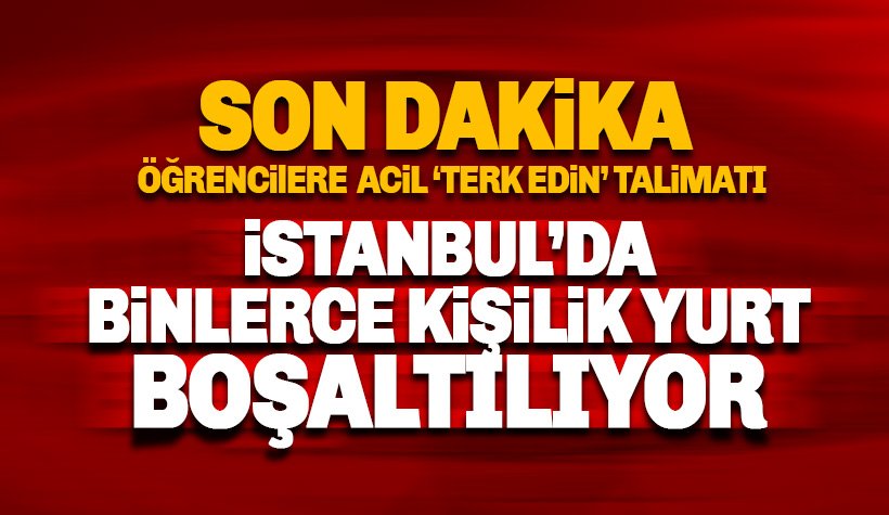 Son dakika: İstanbul'da binlerce kişilik yurt boşaltılıyor