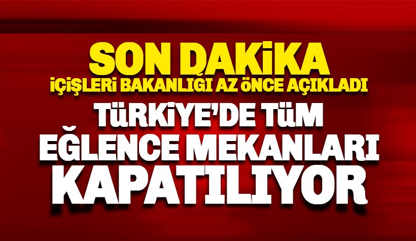 Son dakika: Türkiye'de tüm eğlence mekanları kapatılıyor