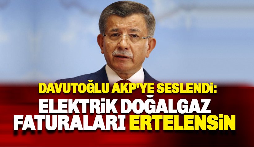 Davutoğlu: Doğalgaz ve elektrik faturaları ertelensin