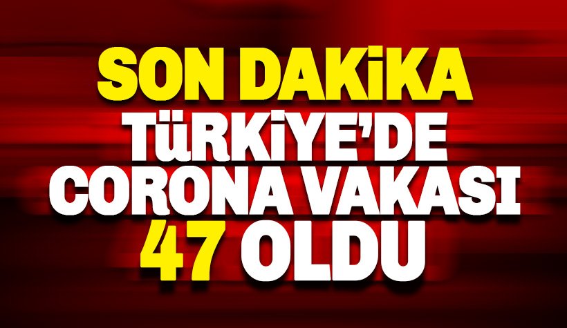Türkiye'de Koronavirüs vakası 47 oldu