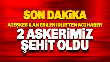 Son dakika: İdlib'te 2 askerimiz şehit oldu