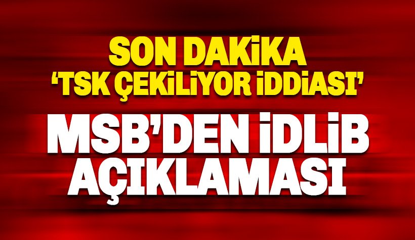 TSK İdlib'ten çekiliyor mu: MSB'den açıklama geldi