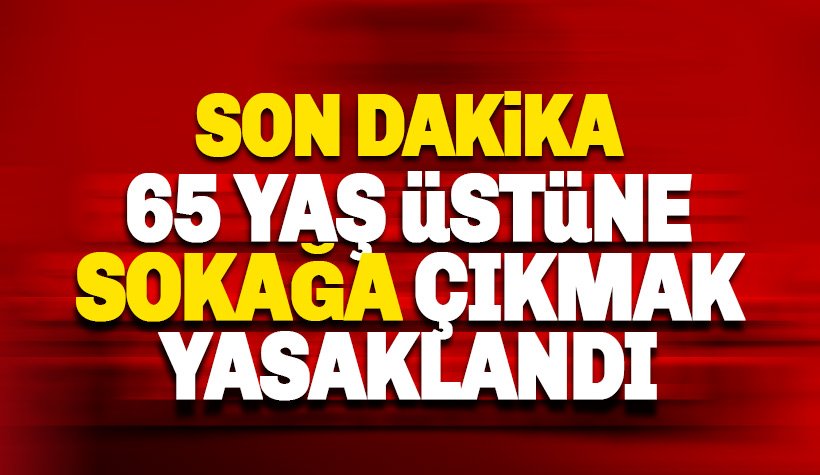 Son dakika: 65 yaş üstüne sokağa çıkma yasağı getirildi