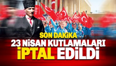 Son dakika 23 Nisan Kutlamaları İptal edildi