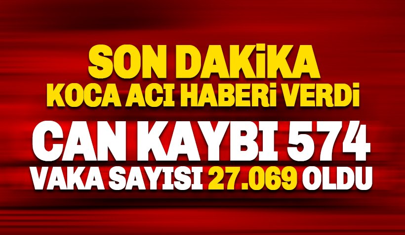 Türkiye'de can kaybı 574, vaka sayısı 27 bin 069 oldu