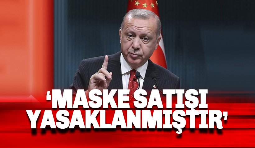 Erdoğan: Parayla maske satışı yasaklanşmıştır