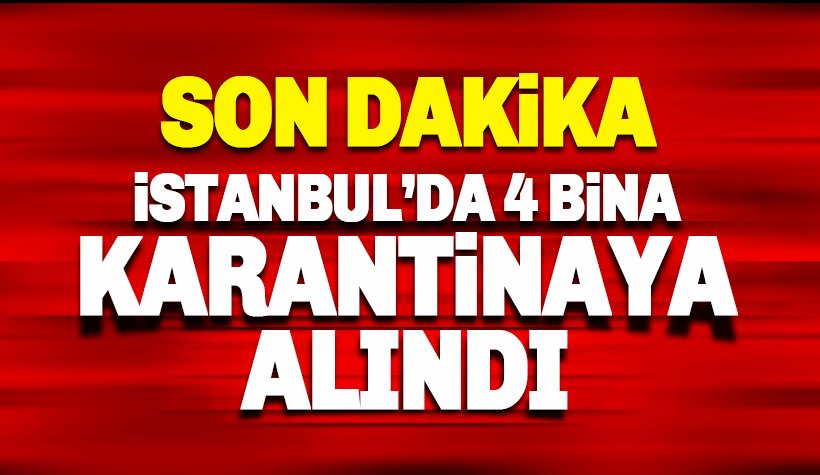Son dakika: İstanbul'da 4 bina karantina altına alındı