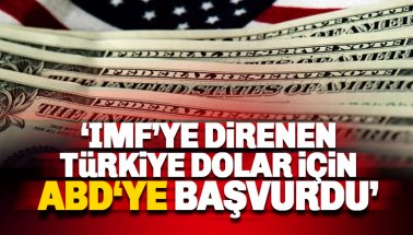 IMF'ye direnen Türkiye dolar için ABD'ye başvurdu!